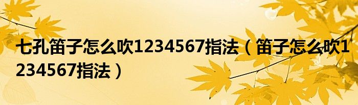 七孔笛子怎么吹1234567指法（笛子怎么吹1234567指法）