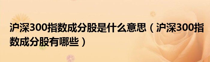 沪深300指数成分股是什么意思（沪深300指数成分股有哪些）