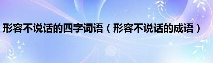 形容不说话的四字词语（形容不说话的成语）