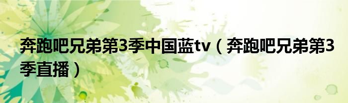 奔跑吧兄弟第3季中国蓝tv（奔跑吧兄弟第3季直播）