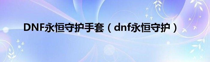 DNF永恒守护手套（dnf永恒守护）