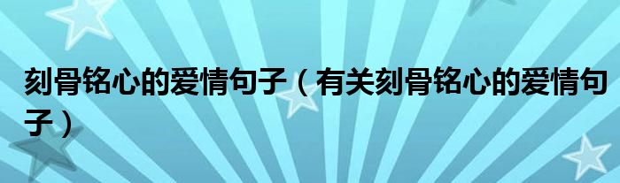 刻骨铭心的爱情句子（有关刻骨铭心的爱情句子）