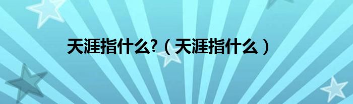 天涯指什么?（天涯指什么）