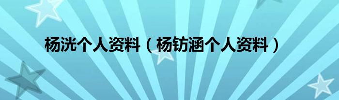 杨洸个人资料（杨钫涵个人资料）