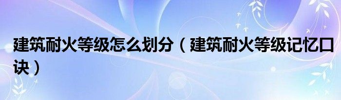 建筑耐火等级怎么划分（建筑耐火等级记忆口诀）