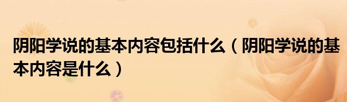 阴阳学说的基本内容包括什么（阴阳学说的基本内容是什么）