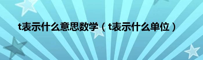 t表示什么意思数学（t表示什么单位）