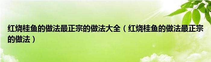 红烧桂鱼的做法最正宗的做法大全（红烧桂鱼的做法最正宗的做法）