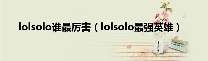 lolsolo谁最厉害（lolsolo最强英雄）