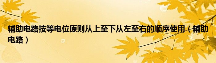 辅助电路按等电位原则从上至下从左至右的顺序使用（辅助电路）