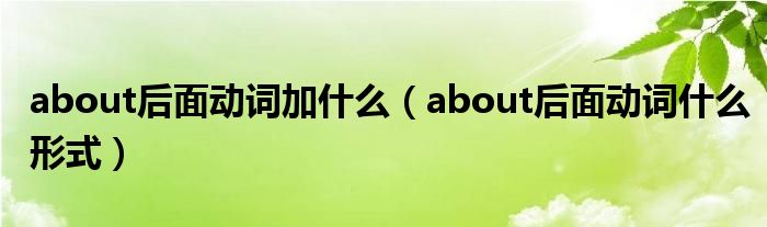 about后面动词加什么（about后面动词什么形式）