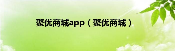 聚优商城app（聚优商城）