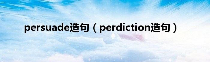 persuade造句（perdiction造句）