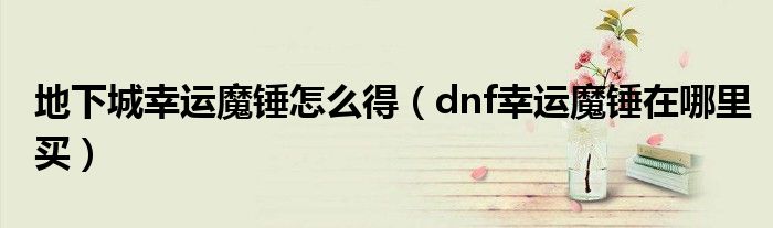 地下城幸运魔锤怎么得（dnf幸运魔锤在哪里买）