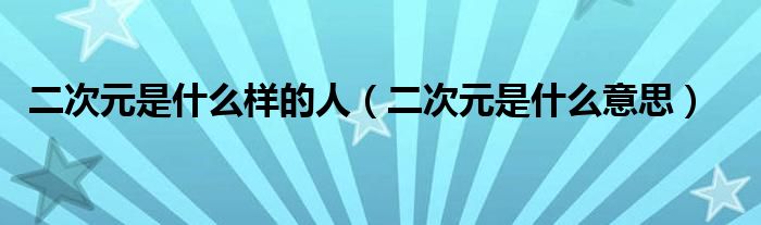 二次元是什么样的人（二次元是什么意思）