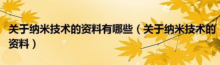 关于纳米技术的资料有哪些（关于纳米技术的资料）