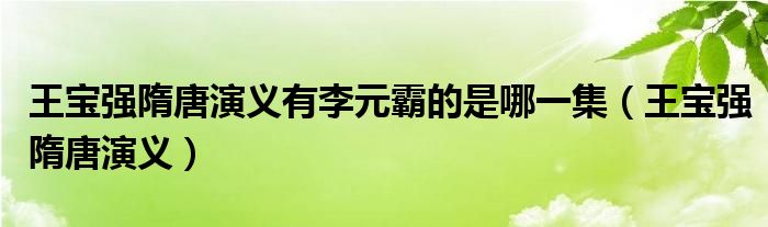 王宝强隋唐演义有李元霸的是哪一集（王宝强隋唐演义）