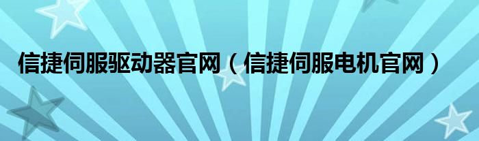 信捷伺服驱动器官网（信捷伺服电机官网）