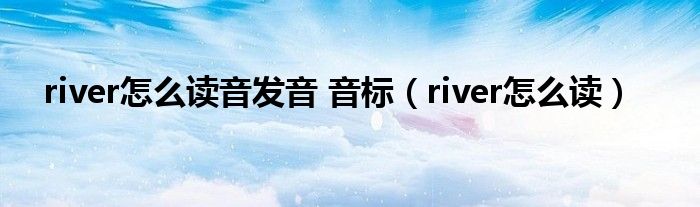 river怎么读音发音 音标（river怎么读）