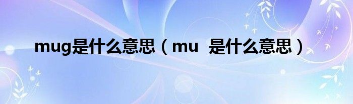 mug是什么意思（mu  是什么意思）