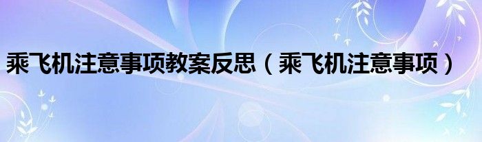 乘飞机注意事项教案反思（乘飞机注意事项）