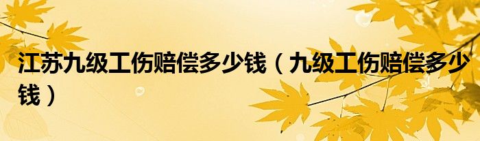 江苏九级工伤赔偿多少钱（九级工伤赔偿多少钱）