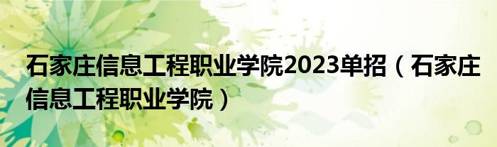 石家庄信息工程职业学院2023单招（石家庄信息工程职业学院）