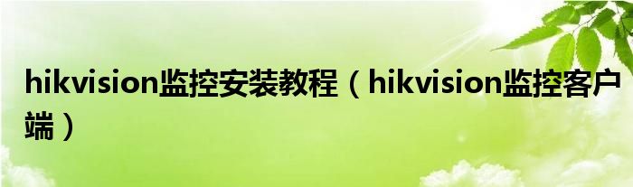 hikvision监控安装教程（hikvision监控客户端）