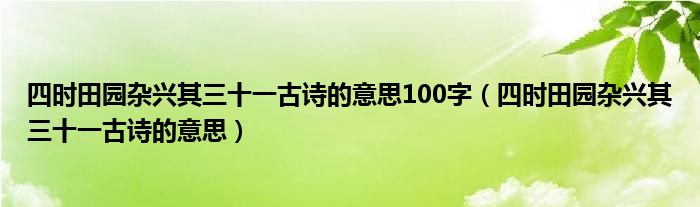 四时田园杂兴其三十一古诗的意思100字（四时田园杂兴其三十一古诗的意思）