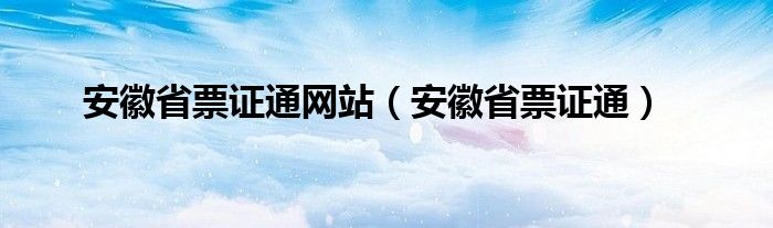 安徽省票证通网站（安徽省票证通）