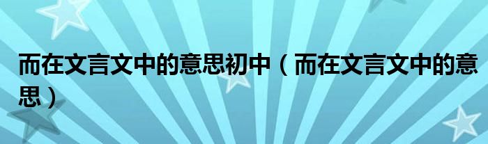 而在文言文中的意思初中（而在文言文中的意思）