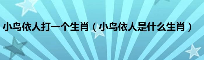 小鸟依人打一个生肖（小鸟依人是什么生肖）