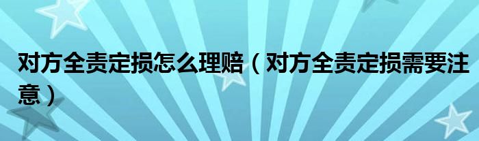 对方全责定损怎么理赔（对方全责定损需要注意）