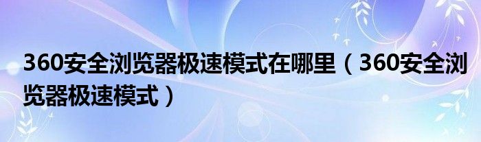 360安全浏览器极速模式在哪里（360安全浏览器极速模式）