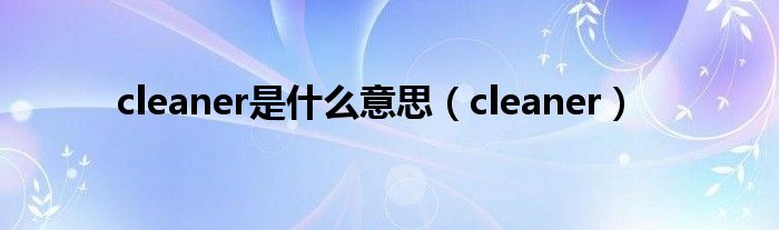 cleaner是什么意思（cleaner）