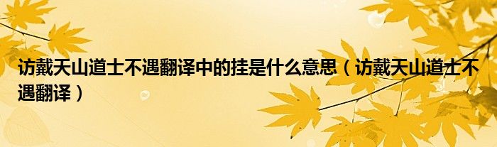 访戴天山道士不遇翻译中的挂是什么意思（访戴天山道士不遇翻译）