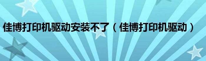 佳博打印机驱动安装不了（佳博打印机驱动）