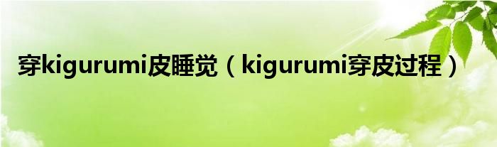 穿kigurumi皮睡觉（kigurumi穿皮过程）