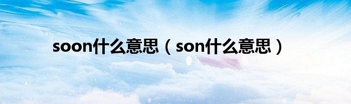 soon什么意思（son什么意思）