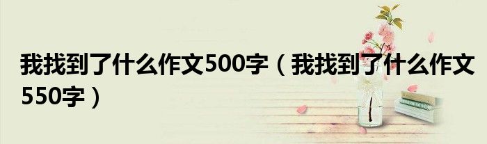 我找到了什么作文500字（我找到了什么作文550字）