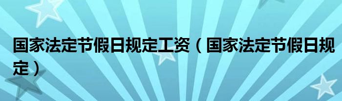 国家法定节假日规定工资（国家法定节假日规定）