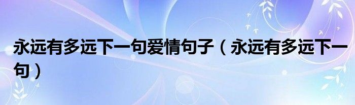 永远有多远下一句爱情句子（永远有多远下一句）