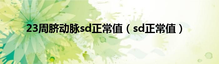 23周脐动脉sd正常值（sd正常值）