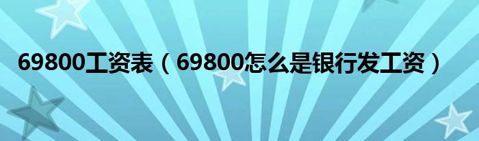 69800工资表（69800怎么是银行发工资）