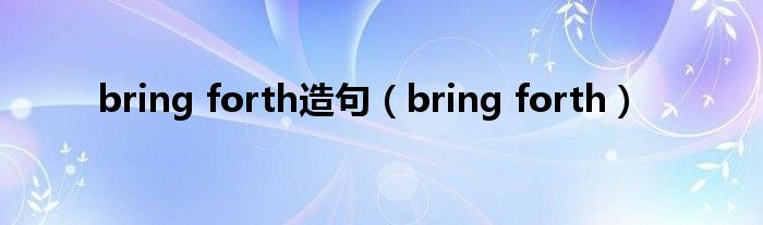 bring forth造句（bring forth）