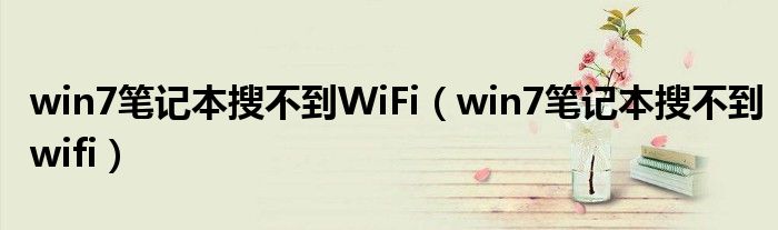 win7笔记本搜不到WiFi（win7笔记本搜不到wifi）