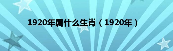 1920年属什么生肖（1920年）