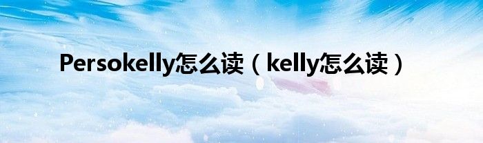 Persokelly怎么读（kelly怎么读）