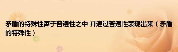 矛盾的特殊性寓于普遍性之中 并通过普遍性表现出来（矛盾的特殊性）