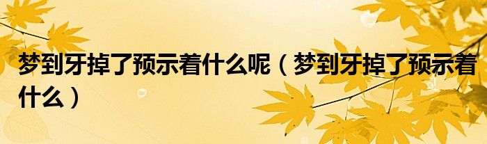 梦到牙掉了预示着什么呢（梦到牙掉了预示着什么）